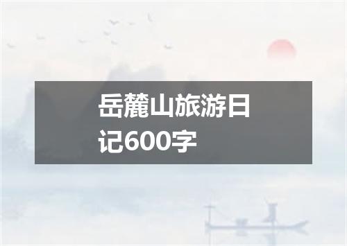 岳麓山旅游日记600字