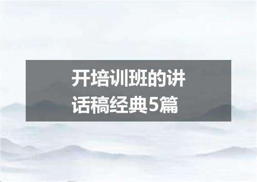 开培训班的讲话稿经典5篇