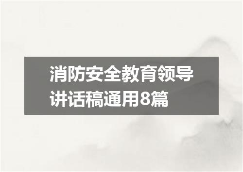 消防安全教育领导讲话稿通用8篇