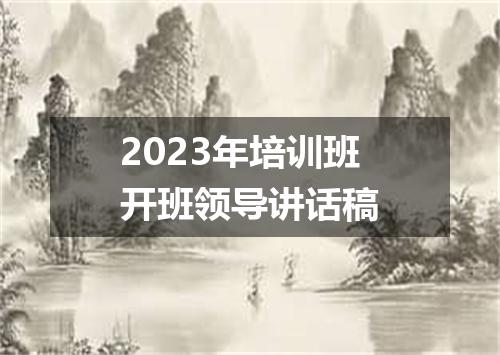 2023年培训班开班领导讲话稿