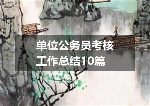 单位公务员考核工作总结10篇