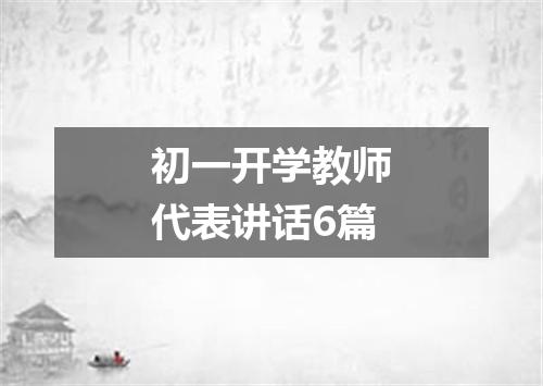 初一开学教师代表讲话6篇