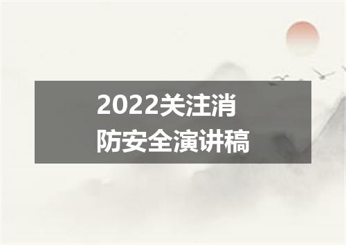 2022关注消防安全演讲稿