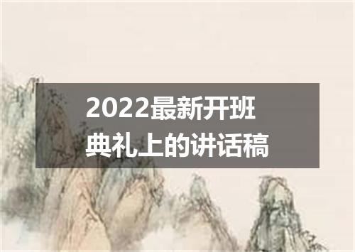 2022最新开班典礼上的讲话稿