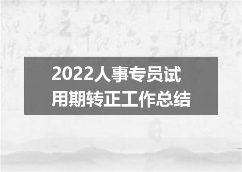 2022人事专员试用期转正工作总结