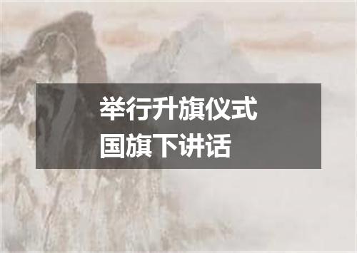 举行升旗仪式国旗下讲话