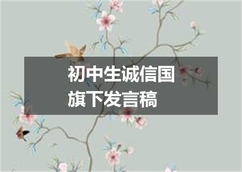 初中生诚信国旗下发言稿