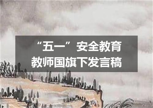 “五一”安全教育教师国旗下发言稿