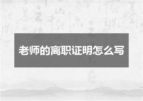 老师的离职证明怎么写