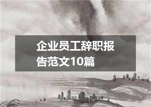 企业员工辞职报告范文10篇
