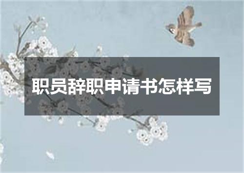 职员辞职申请书怎样写