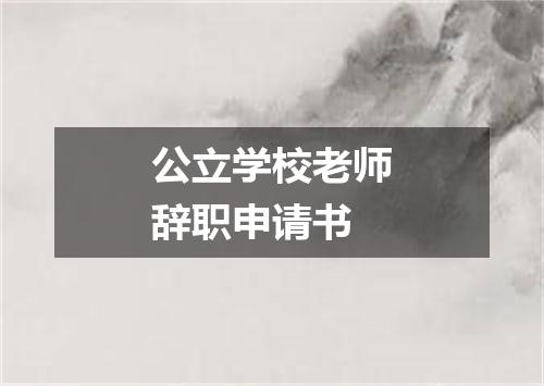 公立学校老师辞职申请书