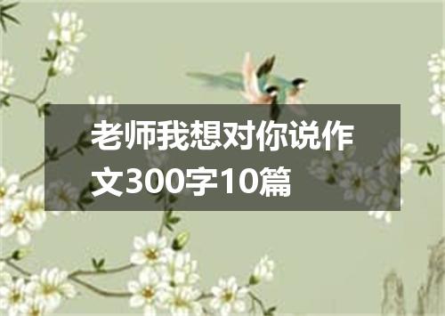 老师我想对你说作文300字10篇