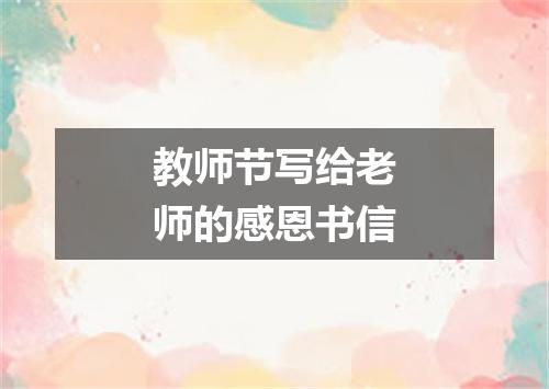 教师节写给老师的感恩书信