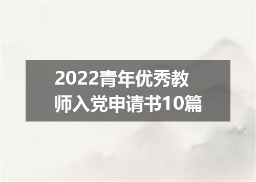 2022青年优秀教师入党申请书10篇