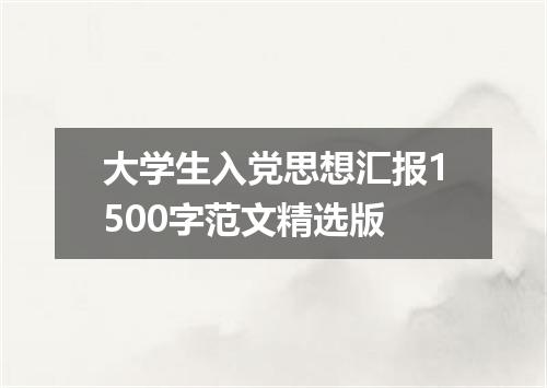 大学生入党思想汇报1500字范文精选版