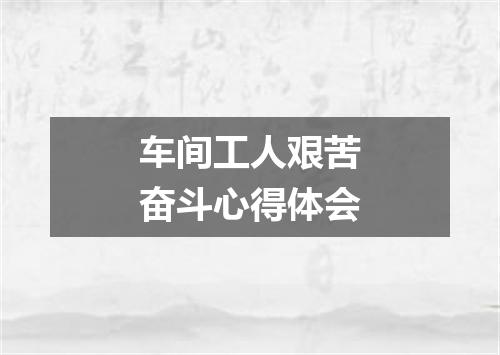 车间工人艰苦奋斗心得体会