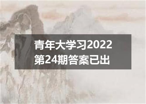 青年大学习2022第24期答案已出