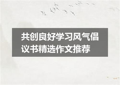 共创良好学习风气倡议书精选作文推荐