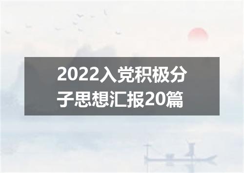 2022入党积极分子思想汇报20篇