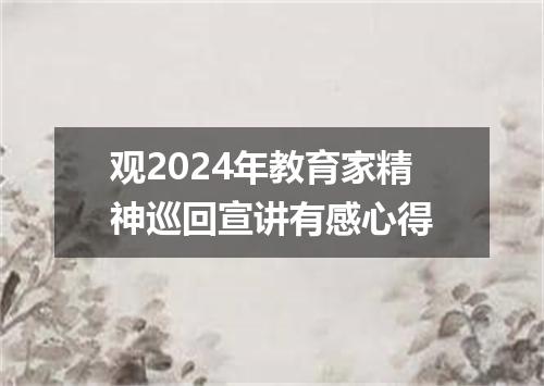 观2024年教育家精神巡回宣讲有感心得