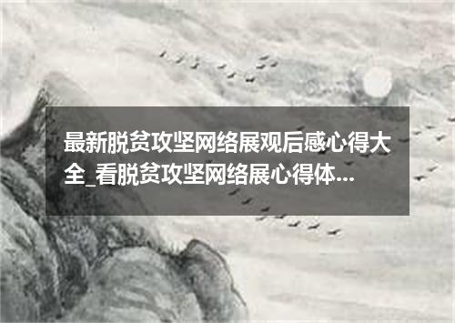 最新脱贫攻坚网络展观后感心得大全_看脱贫攻坚网络展心得体会5篇