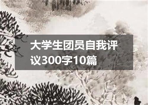 大学生团员自我评议300字10篇