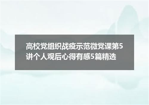 高校党组织战疫示范微党课第5讲个人观后心得有感5篇精选