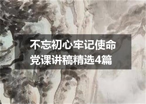 不忘初心牢记使命党课讲稿精选4篇