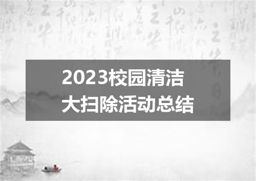 2023校园清洁大扫除活动总结