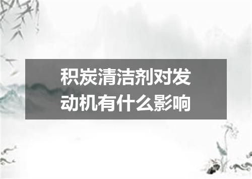 积炭清洁剂对发动机有什么影响