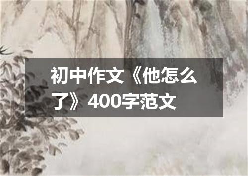 初中作文《他怎么了》400字范文