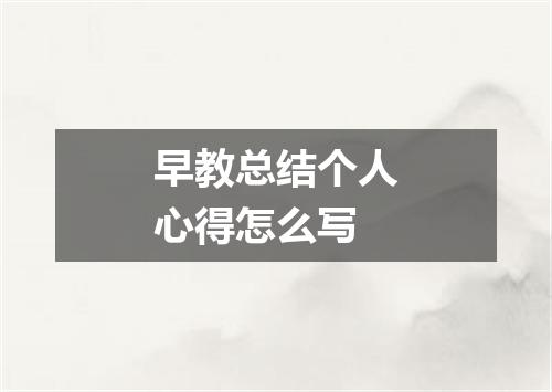 早教总结个人心得怎么写