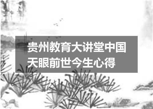 贵州教育大讲堂中国天眼前世今生心得