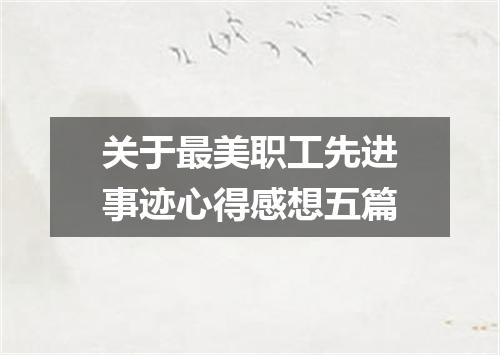 关于最美职工先进事迹心得感想五篇