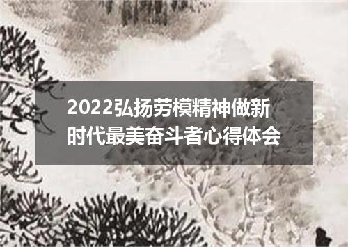 2022弘扬劳模精神做新时代最美奋斗者心得体会