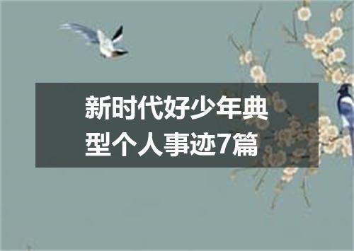 新时代好少年典型个人事迹7篇