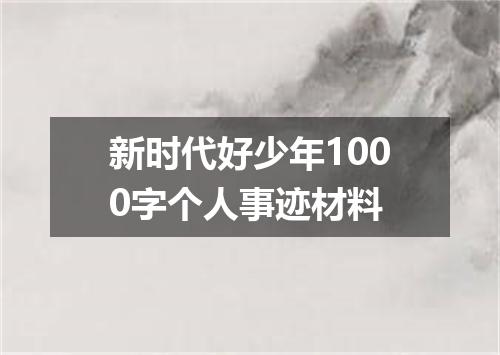 新时代好少年1000字个人事迹材料