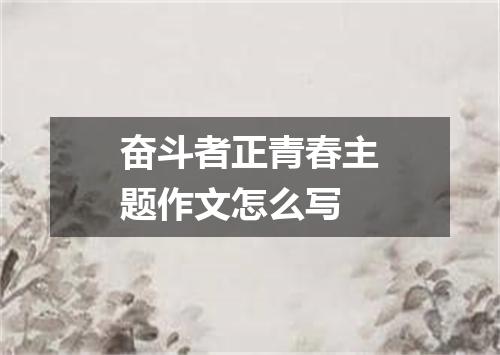 奋斗者正青春主题作文怎么写