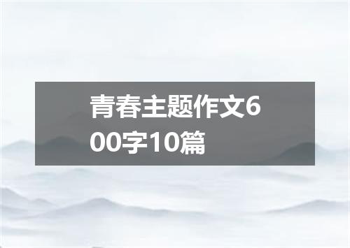 青春主题作文600字10篇