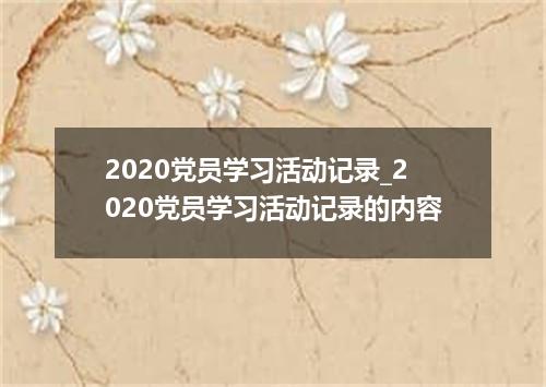 2020党员学习活动记录_2020党员学习活动记录的内容