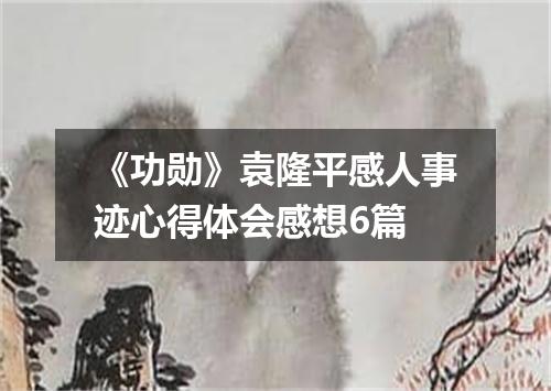 《功勋》袁隆平感人事迹心得体会感想6篇