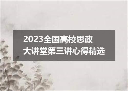2023全国高校思政大讲堂第三讲心得精选