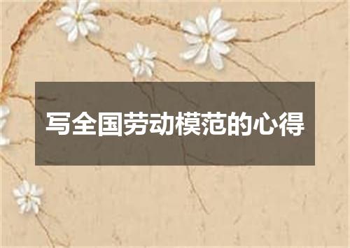 写全国劳动模范的心得