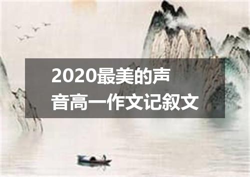 2020最美的声音高一作文记叙文