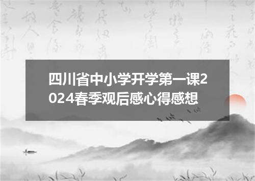 四川省中小学开学第一课2024春季观后感心得感想