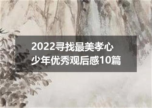 2022寻找最美孝心少年优秀观后感10篇