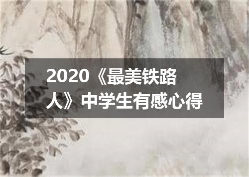 2020《最美铁路人》中学生有感心得