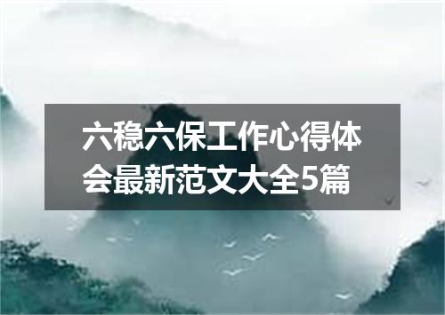 六稳六保工作心得体会最新范文大全5篇