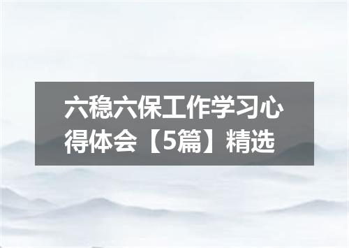 六稳六保工作学习心得体会【5篇】精选